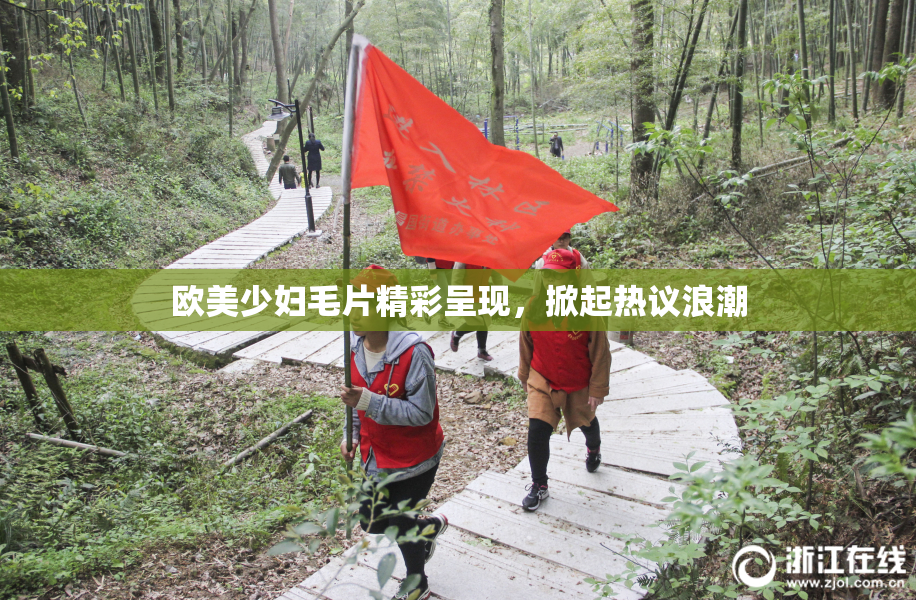 欧美少妇毛片精彩呈现，掀起热议浪潮