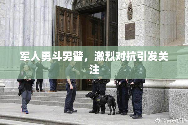 军人勇斗男警，激烈对抗引发关注