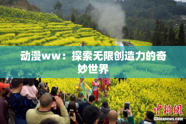 动漫ww：探索无限创造力的奇妙世界