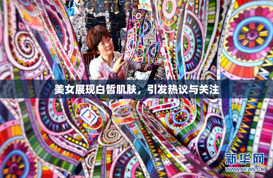 美女展现白皙肌肤，引发热议与关注