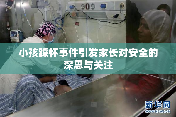 小孩踩怀事件引发家长对安全的深思与关注