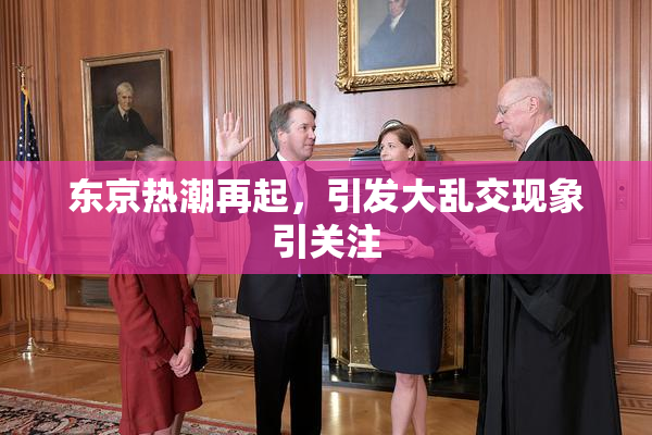 东京热潮再起，引发大乱交现象引关注