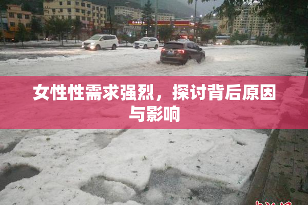 女性性需求强烈，探讨背后原因与影响