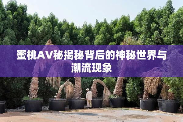 蜜桃AV秘揭秘背后的神秘世界与潮流现象