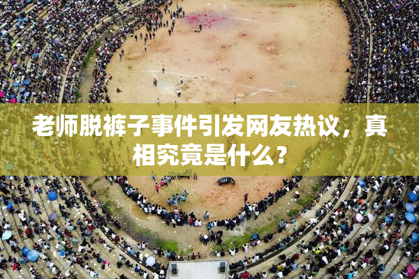 老师脱裤子事件引发网友热议，真相究竟是什么？