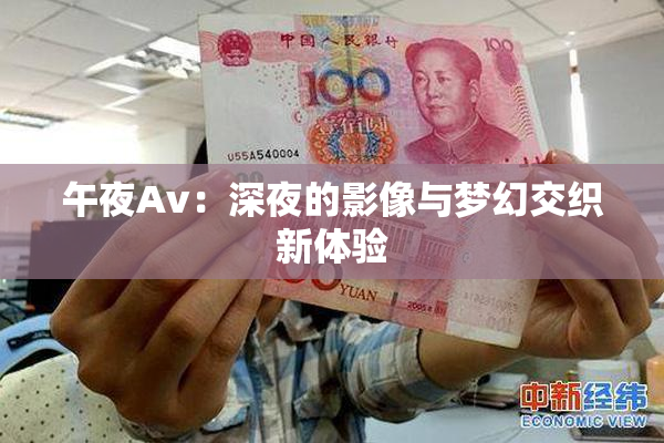 午夜Av：深夜的影像与梦幻交织新体验