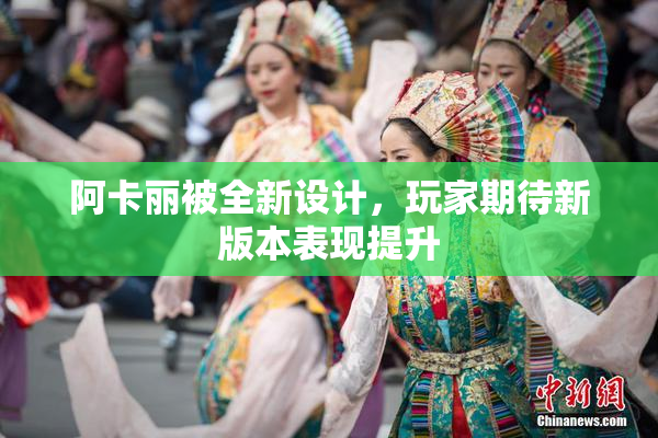 阿卡丽被全新设计，玩家期待新版本表现提升