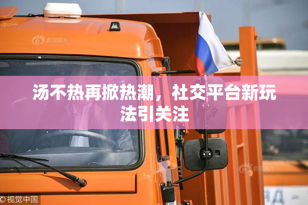 汤不热再掀热潮，社交平台新玩法引关注