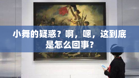 小舞的疑惑？啊，嗯，这到底是怎么回事？