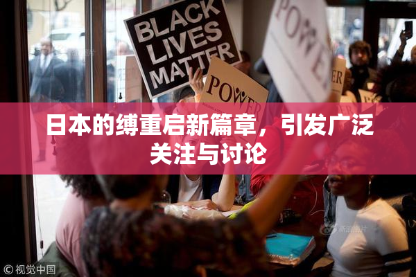 日本的缚重启新篇章，引发广泛关注与讨论
