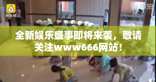 全新娱乐盛事即将来袭，敬请关注www666网站！