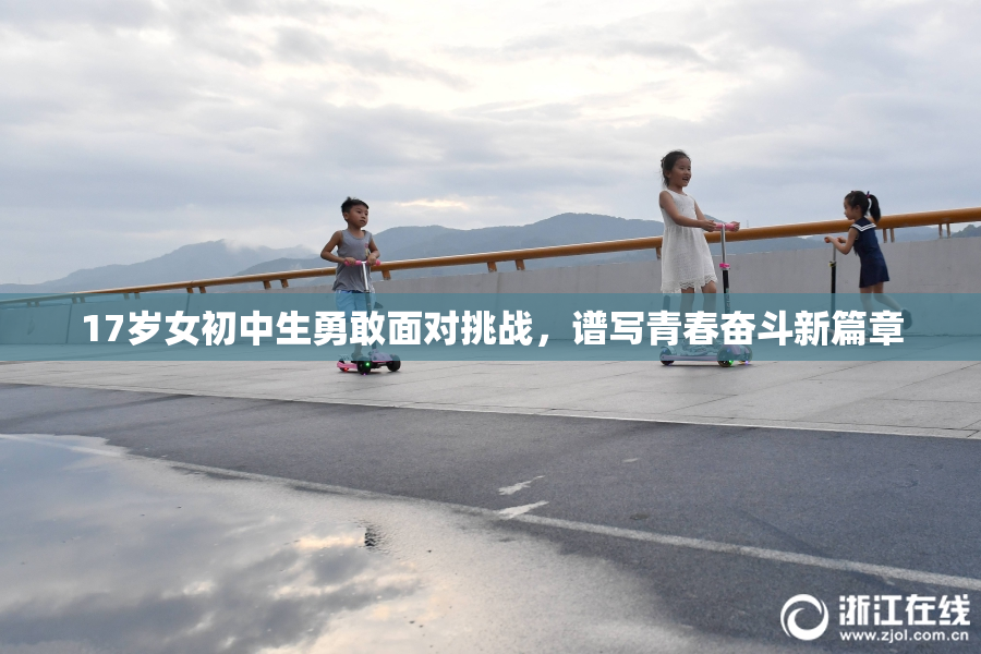 17岁女初中生勇敢面对挑战，谱写青春奋斗新篇章