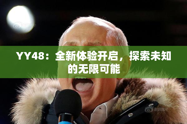 YY48：全新体验开启，探索未知的无限可能