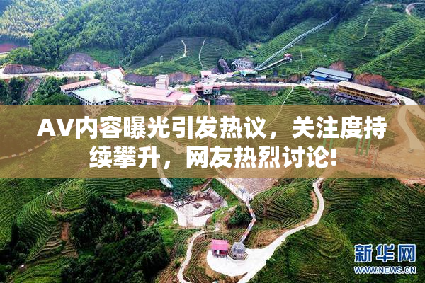 AV内容曝光引发热议，关注度持续攀升，网友热烈讨论!