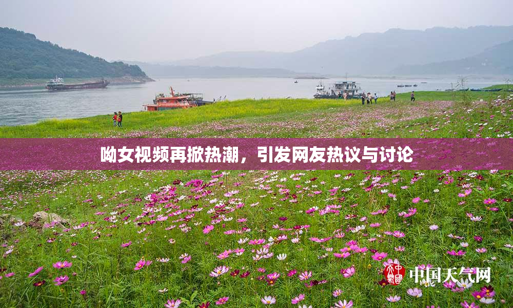 呦女视频再掀热潮，引发网友热议与讨论