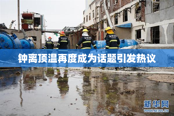 钟离顶温再度成为话题引发热议