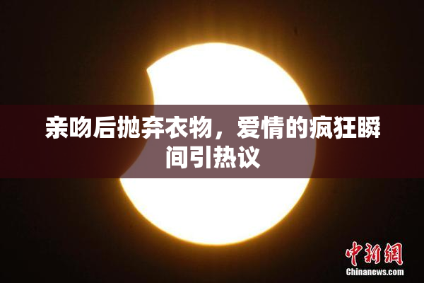 亲吻后抛弃衣物，爱情的疯狂瞬间引热议
