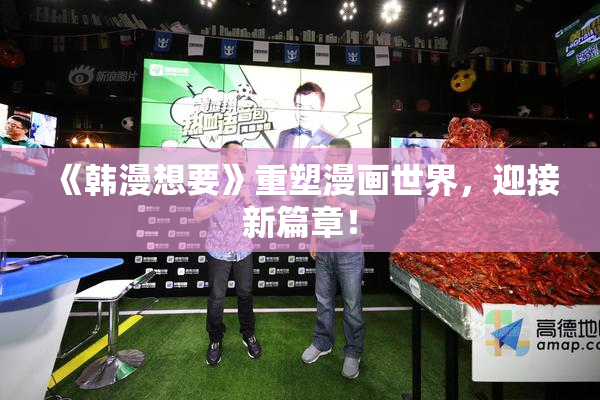 《韩漫想要》重塑漫画世界，迎接新篇章！