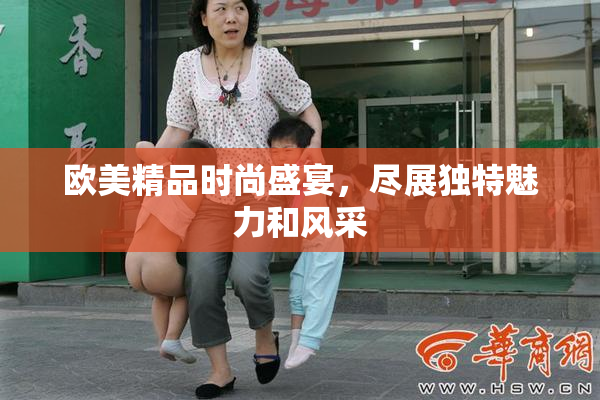欧美精品时尚盛宴，尽展独特魅力和风采