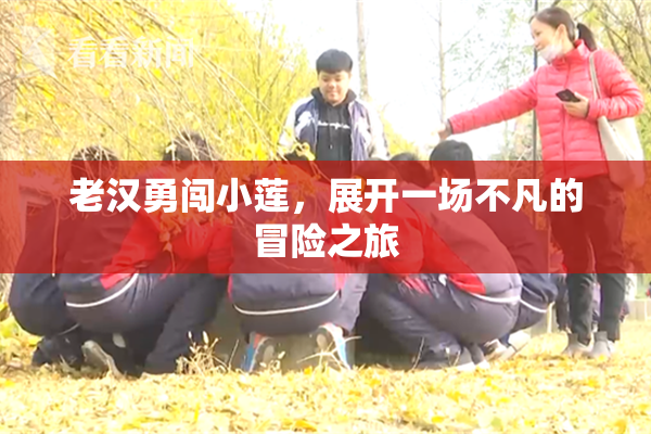 老汉勇闯小莲，展开一场不凡的冒险之旅