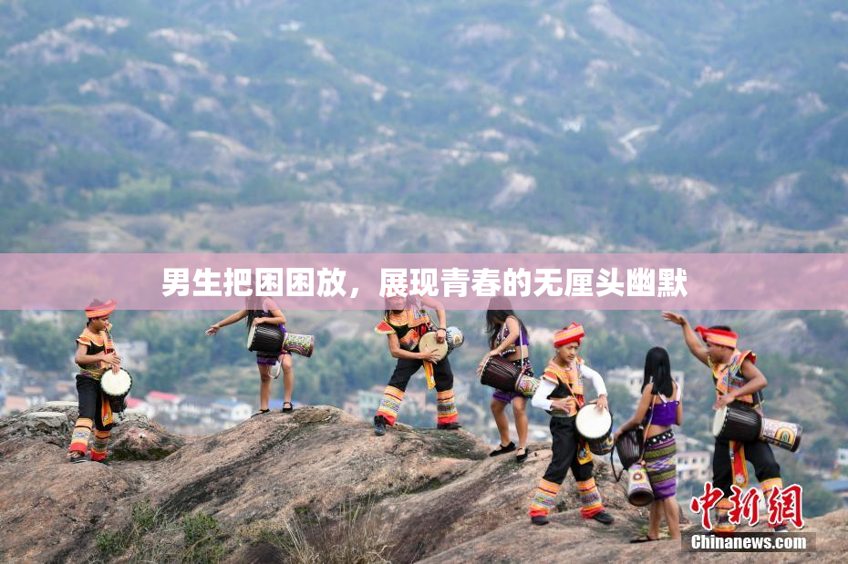 男生把困困放，展现青春的无厘头幽默