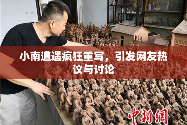 小南遭遇疯狂重写，引发网友热议与讨论