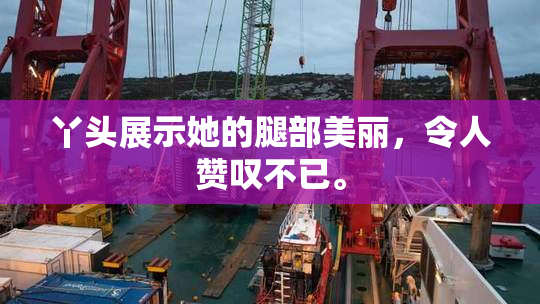 丫头展示她的腿部美丽，令人赞叹不已。