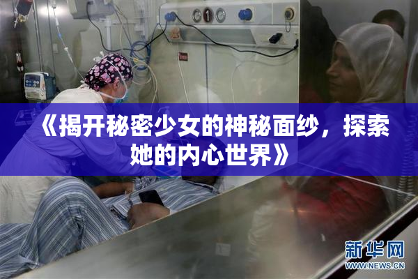 《揭开秘密少女的神秘面纱，探索她的内心世界》