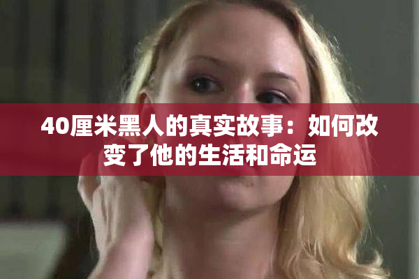 40厘米黑人的真实故事：如何改变了他的生活和命运