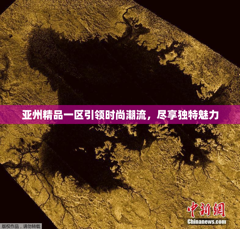 亚州精品一区引领时尚潮流，尽享独特魅力