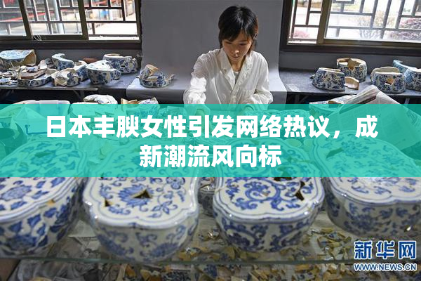日本丰腴女性引发网络热议，成新潮流风向标