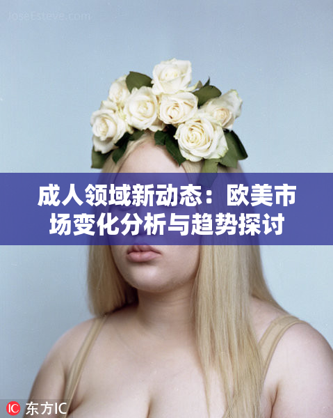 成人领域新动态：欧美市场变化分析与趋势探讨