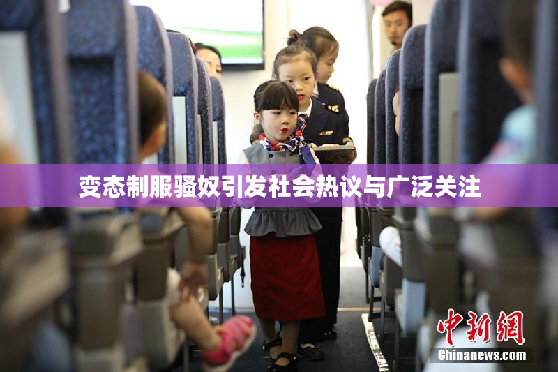 变态制服骚奴引发社会热议与广泛关注