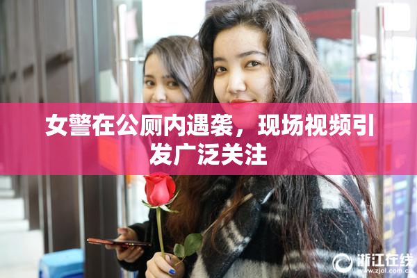 女警在公厕内遇袭，现场视频引发广泛关注