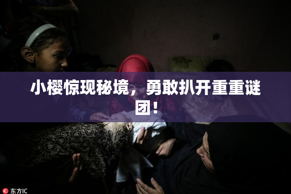 小樱惊现秘境，勇敢扒开重重谜团！