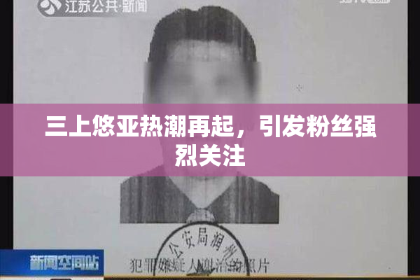 三上悠亚热潮再起，引发粉丝强烈关注