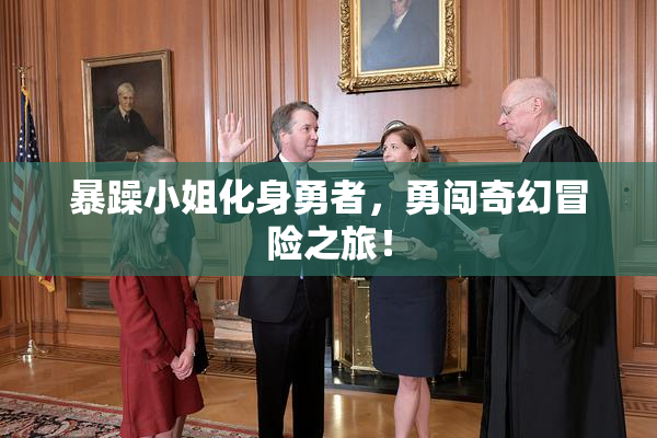 暴躁小姐化身勇者，勇闯奇幻冒险之旅！