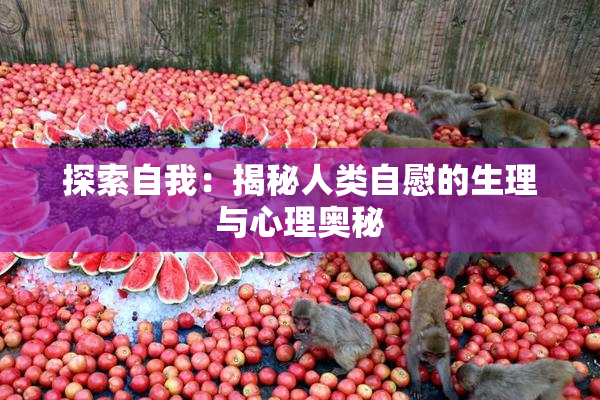 探索自我：揭秘人类自慰的生理与心理奥秘