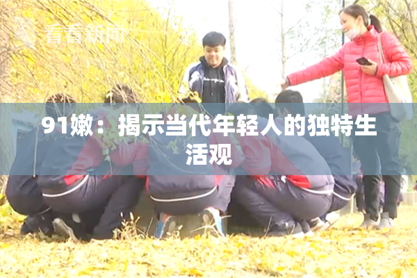 91嫩：揭示当代年轻人的独特生活观