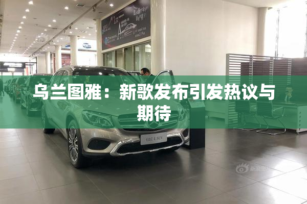乌兰图雅：新歌发布引发热议与期待