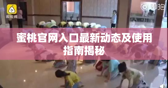 蜜桃官网入口最新动态及使用指南揭秘