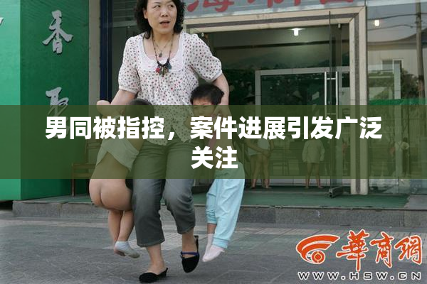 男同被指控，案件进展引发广泛关注