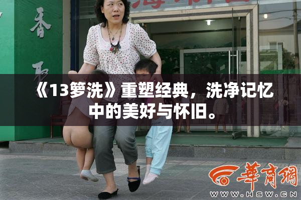 《13箩洗》重塑经典，洗净记忆中的美好与怀旧。
