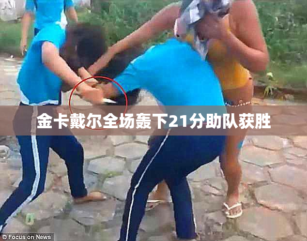 金卡戴尔全场轰下21分助队获胜