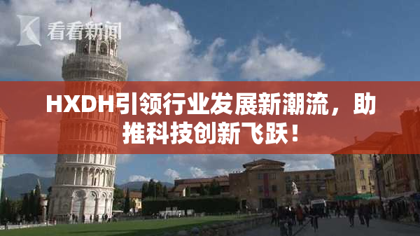 HXDH引领行业发展新潮流，助推科技创新飞跃！