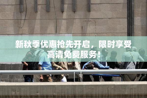 新秋季优惠抢先开启，限时享受高清免费服务！