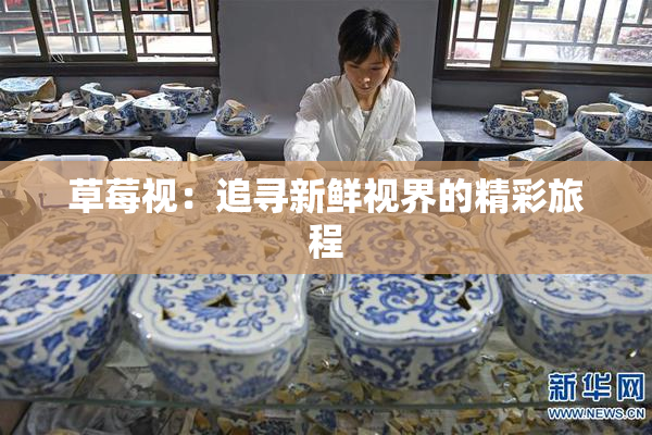 草莓视：追寻新鲜视界的精彩旅程