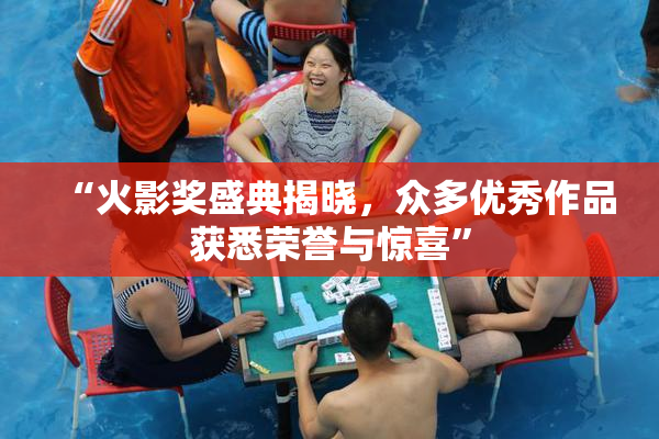 “火影奖盛典揭晓，众多优秀作品获悉荣誉与惊喜”
