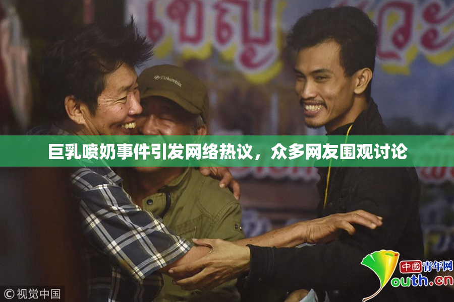 巨乳喷奶事件引发网络热议，众多网友围观讨论
