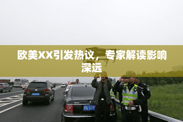 欧美XX引发热议，专家解读影响深远